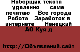 Наборщик текста  (удаленно ) - сама печатаю  - Все города Работа » Заработок в интернете   . Ненецкий АО,Куя д.